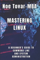 Mastering Linux: A BEGINNER'S GUIDE TO COMMAND LINE AND SYSTEM ADMINISTRATION B0CP48KNWC Book Cover