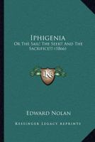 Iphigenia: Or The Sail! The Seer!! And The Sacrifice!!! 1120630924 Book Cover