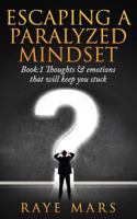 Escaping a Paralyzed Mindset: Thoughts & Emotions That Will Keep You Stuck 1543187277 Book Cover