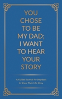 You Chose to Be My Dad; I Want to Hear Your Story: A Guided Journal for Stepdads to Share Their Life Story 0578708752 Book Cover