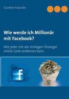 Wie werde ich Millionär mit Facebook?: Wie jeder mit der richtigen Strategie online Geld verdienen kann. 3739204184 Book Cover