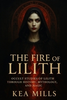 The Fire of Lilith: Occult Studies of Lilith through History, Mythology, Magic, and Modern Empowerment B0FSY8F7X6 Book Cover