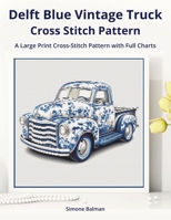 Delft Blue Vintage Truck Cross-Stitch Pattern: A Large Print Cross-Stitch Pattern with Full Charts (Classic Delft-Inspired Cross Stitch Patterns) B0FGNZQN4T Book Cover