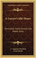 A Lawyer's Idle Hour: Sentiment, Satire, Humor, Life, Death, Glory; A Half Century Under the Nom-De-Plume Frank Myrtle 1240015534 Book Cover