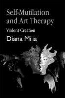 Self-mutilation And Art Therapy: Violent Creation 1853026832 Book Cover