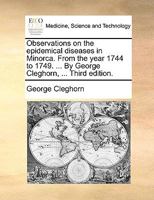 Observations on the Epidemical Diseases in Minorca. From the Year 1744 to 1749. ... By George Cleghorn, ... Third Edition 1170658180 Book Cover