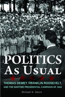 Politics as Usual: Thomas Dewey, Franklin Roosevelt, and the Wartime Presidential Campaign of 1944 0875807119 Book Cover