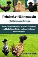 POLNISCHE-HÜHNERZUCHT: Meisterung der Zucht, Pflege, Fütterung und Erhaltung historischer polnischer Hühnerrassen. B0G3MW4ZSS Book Cover