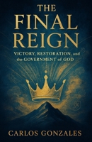 THE FINAL REIGN: Victory, Restoration and the Government of God B0GQ4M6R74 Book Cover