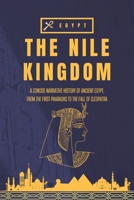 The Nile Kingdom: A Concise Narrative History of Ancient Egypt, From the First Pharaohs to the Fall of Cleopatra B0FPWZ5ZVQ Book Cover