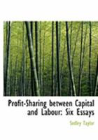 Profit-sharing Between Capital and Labour, Six Essays 1240154178 Book Cover