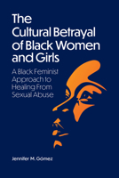 The Cultural Betrayal of Black Women and Girls: A Black Feminist Approach to Healing From Sexual Abuse 1433838885 Book Cover