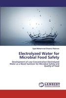 Electrolyzed Water for Microbial Food Safety: Development of Low Concentration Electrolyzed Water as a Novel Sanitizer for Microbial Safety and Quality of Food 620053263X Book Cover
