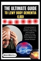 THE ULTIMATE GUIDE TO LEWY BODY DEMENTIA (LBD): A Practical Guide To Diagnosis, Treatment, Nutrition, Daily Living, And Caregiving Support For Lewy ... With Proven Medical And Lifestyle Strategies B0FSF7VNSV Book Cover
