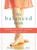 The Balanced Mom: Raising Your Kids Without Losing Your Self 1572244534 Book Cover