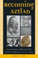 Becoming Aztlan: Mesoamerican Influence in the Greater Southwest, A.D 1200-1500 0874808286 Book Cover