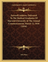 Farewell Address, Delivered To The Medical Graduates Of Harvard University At The Annual Commencement, March 12, 1856 (1856) 1162100893 Book Cover