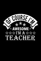 Of Course I'm Awesome I'm A Teacher: Lined Journal, 120 Pages, 6x9 Sizes, Funny Teacher Notebook Gift For Teachers 1677140569 Book Cover