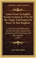 Letters From An English Traveler In Spain In 1778, On The Origin And Progress Of Poetry In That Kingdom: With Occasional Reflections On Manners And ... Of The Romance Of Don Quixote 0548577110 Book Cover