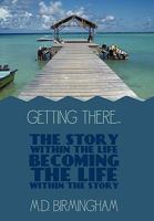Getting There...: The Story Within the Life Becoming the Life Within the Story! 1452011796 Book Cover