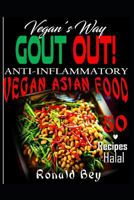 ANTI-INFLAMMATORY: GOUT OUT - VEGAN'S WAY- 50 RECIPES- HALAL: VEGAN ASIAN FOOD 1521473668 Book Cover