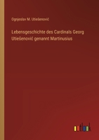 Lebensgeschichte des Cardinals Georg Utiesenovic genannt Martinusius 3368665812 Book Cover