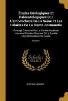 �tudes G�ologiques Et Pal�ontologiques Sur l'Embouchure de la Seine Et Les Falaises de la Haute-Normandie: Ouvrage Couronn� Par La Soci�t� Imp�riale Havraise d'�tudes Diverses Et La Soci�t� Libre d'�m 0274757400 Book Cover