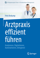 Arztpraxis effizient führen: Analysieren, Digitalisieren, Automatisieren, Delegieren (Erfolgskonzepte Praxis- & Krankenhaus-Management) (German Edition) 3662732106 Book Cover