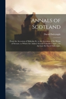 Annals of Scotland: From the Accession of Malcolm Iii. to the Accession of the House of Stewart. to Which Are Added, Several Valuable Tracts ... by the Late Sir David Dalrymple, 1020708670 Book Cover