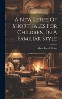 A New Series Of Short Tales For Children, In A Familiar Style 1022384368 Book Cover