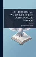 The Theological Works of John Howard Hinton 1024858340 Book Cover