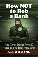 How Not to Rob a Bank: And Other Stories from 20 Years as a Federal Prosecutor 1476690219 Book Cover