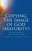 Copying The Image of God (Maturity): This Was, Has Been and Is the Heart of God 1638143730 Book Cover