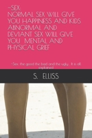 SEX:           NORMAL SEX WILL GIVE YOU HAPPINESS AND KIDS     ABNORMAL AND  DEVIANT SEX WILL GIVE YOU  MENTAL AND PHYSICAL GRIEF: ~Sex: the good the bad and the ugly . It is all explained 1711845434 Book Cover