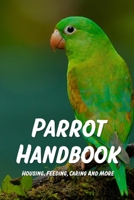 Parrot Handbook: Housing, Feeding, Caring And More: Parrot Care Tips To Make Your Bird Happy B09C15J8G5 Book Cover