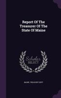 Report of the Treasurer of the State of Maine... 1279510080 Book Cover