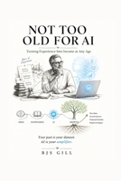 Not Too Old for AI: Turning Experience Into Income at Any Age — A Practical Guide to AI Tools, Side Income, and a Second Act After 50 B0H86GM28D Book Cover