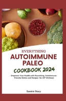 Everything Autoimmune Paleo Cookbook 2024: Empower Your Health with Nourishing, Autoimmune-Friendly Dishes and Recipes for AIP Wellness B0CQ49XGCM Book Cover
