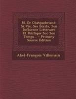 M. de Chateaubriand: Sa Vie, Ses �crits, Son Influence Litt�raire Et Politique Sur Son Temps... 2329464495 Book Cover