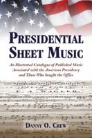 Presidential Sheet Music: An Illustrated Catalogue of Published Music Associated With the American Presidency and Those Who Sought the Office 0786409282 Book Cover
