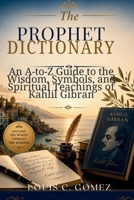 The Prophet Dictionary: An A-to-Z Guide to the Wisdom, Symbols, and Spiritual Teachings of Kahlil Gibran B0H1HTPFF7 Book Cover