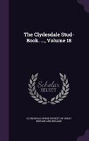 The Clydesdale Stud-Book. ..., Volume 18 1144677254 Book Cover