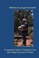 Where do you go from here: A companion guide to finding my true self, going from Lost to Found 1492711608 Book Cover