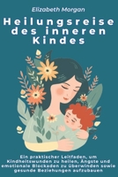Heilungsreise des inneren Kindes: Ein praktischer Leitfaden, um Kindheitswunden zu heilen, Ängste und emotionale Blockaden zu überwinden sowie gesunde Beziehungen aufzubauen (German Edition) B0FGXHKWGQ Book Cover