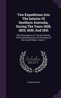 Two Expeditions Into The Interior Of Southern Australia, During The Years 1828, 1829, 1830, And 1831: With Observations On The Soil, Climate, And ... Of The Colony Of New South Wales; Volume 1 1286625378 Book Cover