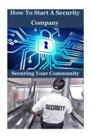 How to Start a Security Company: Securing Your Community 1533087075 Book Cover