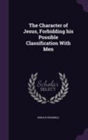 The character of Jesus: Forbidding his possible classification with men 1508921350 Book Cover