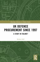 UK Defence Procurement since 1997: A Study in Failure? (Routledge Advances in Defence Studies) 1032783508 Book Cover