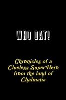 WHO DAT! Chronicles of a Clueless Super Hero from the land of Chalmatia 0359329527 Book Cover