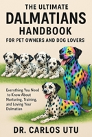 The Ultimate Dalmatians Handbook for Pet Owners and Dog Lovers: Everything You Need to Know About Nurturing, Training, and Loving Your Dalmatian B0FVF47VJL Book Cover